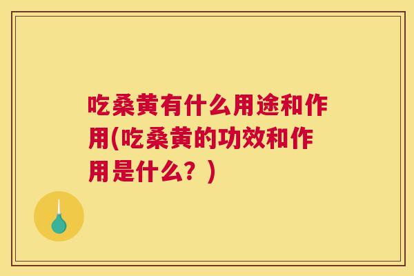 吃桑黄有什么用途和作用(吃桑黄的功效和作用是什么?) 吃桑黄有什么用途和作用(吃桑黄的功效和作用是什么?)