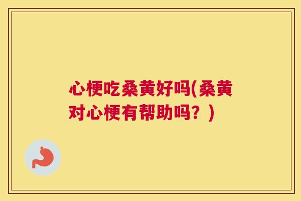心梗吃桑黄好吗(桑黄对心梗有帮助吗?) 心梗吃桑黄好吗(桑黄对心梗有帮助吗?)