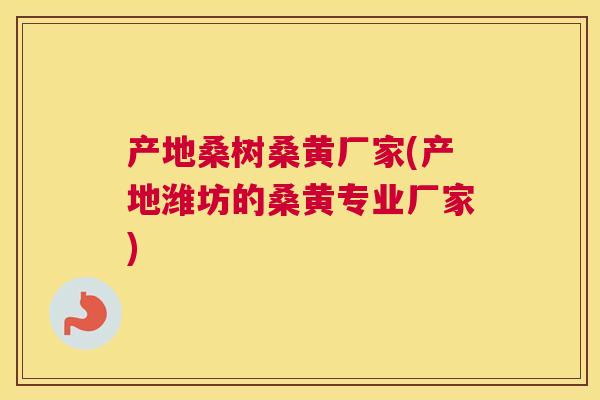 产地桑树桑黄厂家(产地潍坊的桑黄专业厂家) 产地桑树桑黄厂家(产地潍坊的桑黄专业厂家)