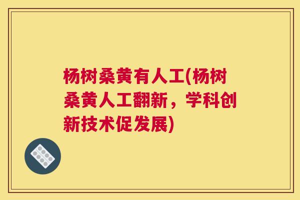 杨树桑黄有人工(杨树桑黄人工翻新,学科创新技术促发展) 杨树桑黄有人工(杨树桑黄人工翻新,学科创新技术促发展)