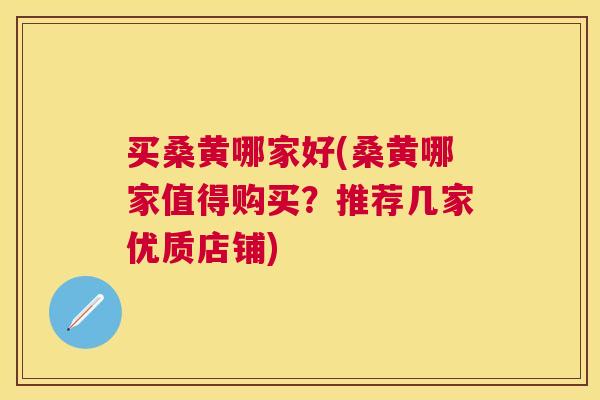 买桑黄哪家好(桑黄哪家值得购买?推荐几家优质店铺) 买桑黄哪家好(桑黄哪家值得购买?推荐几家优质店铺)