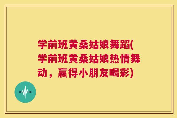 学前班黄桑姑娘舞蹈(学前班黄桑姑娘热情舞动,赢得小朋友喝彩) 学前班黄桑姑娘舞蹈(学前班黄桑姑娘热情舞动,赢得小朋友喝彩)