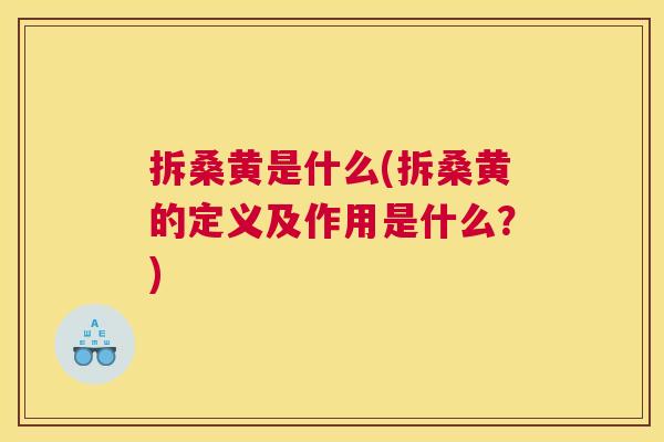 拆桑黄是什么(拆桑黄的定义及作用是什么?) 拆桑黄是什么(拆桑黄的定义及作用是什么?)