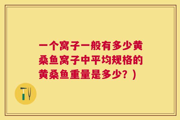 一个窝子一般有多少黄桑鱼窝子中平均规格的黄桑鱼重量是多少?) 一个窝子一般有多少黄桑鱼窝子中平均规格的黄桑鱼重量是多少?)
