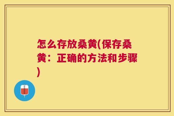 怎么存放桑黄(保存桑黄:正确的方法和步骤) 怎么存放桑黄(保存桑黄:正确的方法和步骤)