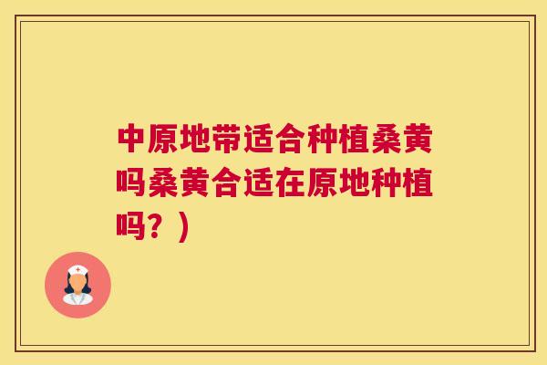 中原地带适合种植桑黄吗桑黄合适在原地种植吗?) 中原地带适合种植桑黄吗桑黄合适在原地种植吗?)