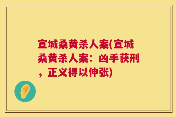 宣城桑黄杀人案(宣城桑黄杀人案:凶手获刑,正义得以伸张) 宣城桑黄杀人案(宣城桑黄杀人案:凶手获刑,正义得以伸张)