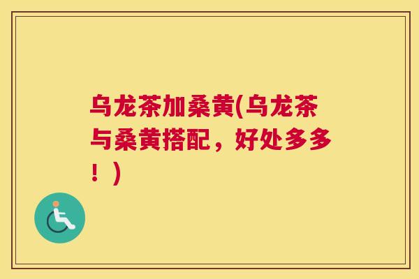乌龙茶加桑黄(乌龙茶与桑黄搭配,好处多多!) 乌龙茶加桑黄(乌龙茶与桑黄搭配,好处多多!)