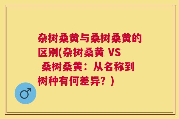 杂树桑黄与桑树桑黄的区别(杂树桑黄 VS 桑树桑黄:从名称到树种有何差异?) 杂树桑黄与桑树桑黄的区别(杂树桑黄 VS 桑树桑黄:从名称到树种有何差异?)