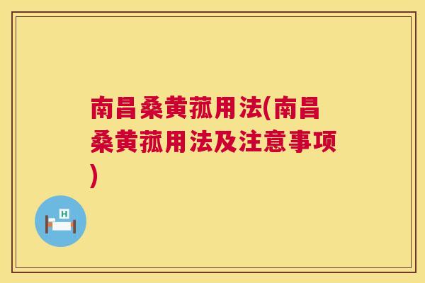 南昌桑黄菰用法(南昌桑黄菰用法及注意事项) 南昌桑黄菰用法(南昌桑黄菰用法及注意事项)