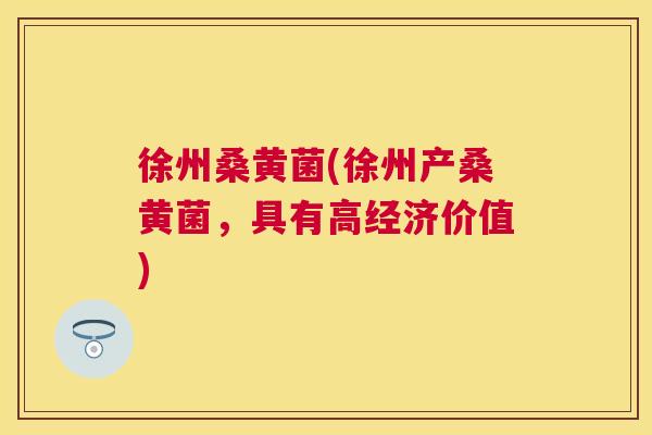 徐州桑黄菌(徐州产桑黄菌,具有高经济价值) 徐州桑黄菌(徐州产桑黄菌,具有高经济价值)