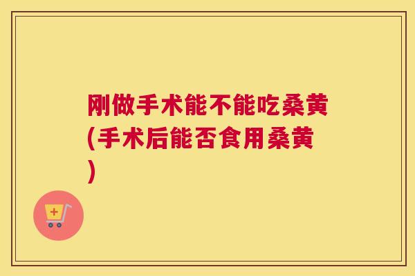 刚做手术能不能吃桑黄(手术后能否食用桑黄) 刚做手术能不能吃桑黄(手术后能否食用桑黄)