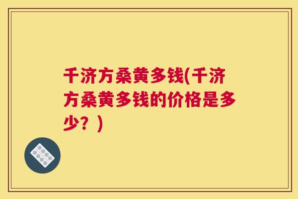 千济方桑黄多钱(千济方桑黄多钱的价格是多少?) 千济方桑黄多钱(千济方桑黄多钱的价格是多少?)