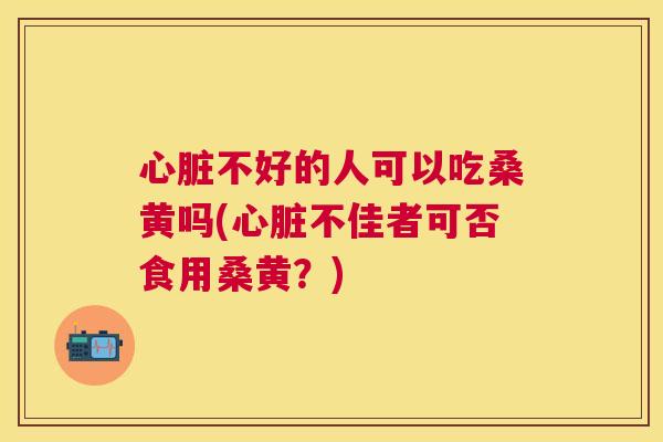 不好的人可以吃桑黄吗(不佳者可否食用桑黄?) 不好的人可以吃桑黄吗(不佳者可否食用桑黄?)