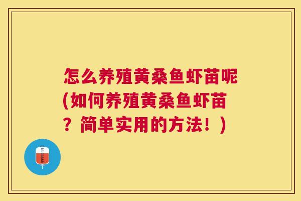 怎么养殖黄桑鱼虾苗呢(如何养殖黄桑鱼虾苗?简单实用的方法!) 怎么养殖黄桑鱼虾苗呢(如何养殖黄桑鱼虾苗?简单实用的方法!)
