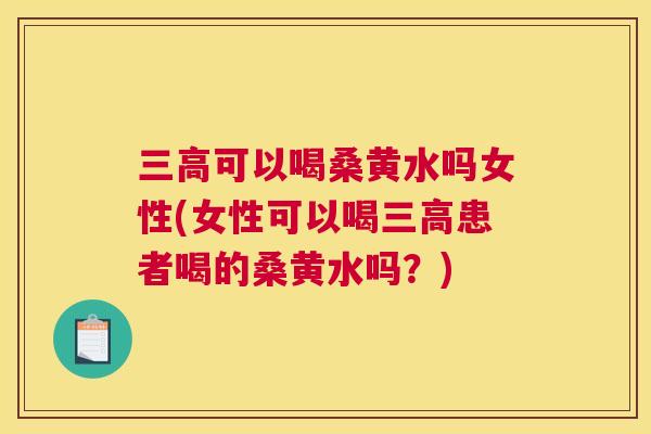 可以喝桑黄水吗女性(女性可以喝患者喝的桑黄水吗?) 可以喝桑黄水吗女性(女性可以喝患者喝的桑黄水吗?)