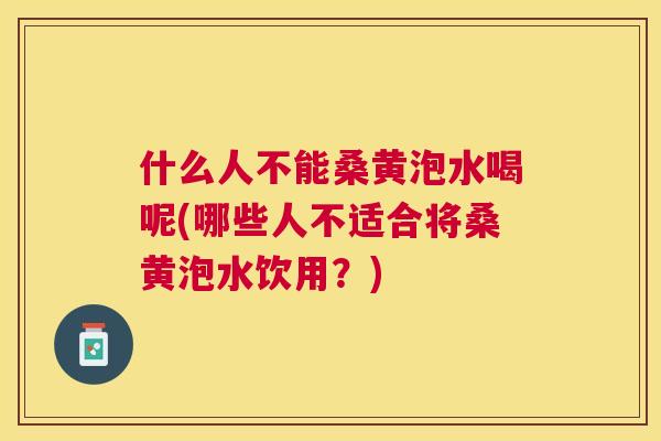 什么人不能桑黄泡水喝呢(哪些人不适合将桑黄泡水饮用?) 什么人不能桑黄泡水喝呢(哪些人不适合将桑黄泡水饮用?)