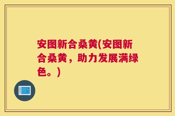 安图新合桑黄(安图新合桑黄,助力发展满绿色。) 安图新合桑黄(安图新合桑黄,助力发展满绿色。)