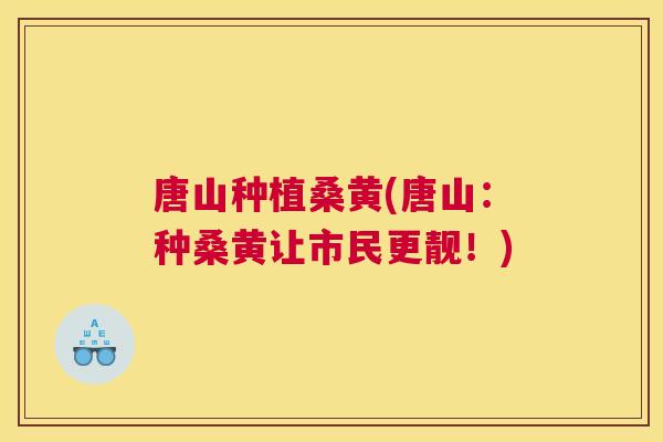 唐山种植桑黄(唐山:种桑黄让市民更靓!) 唐山种植桑黄(唐山:种桑黄让市民更靓!)