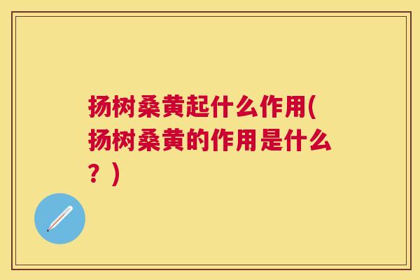 扬树桑黄起什么作用(扬树桑黄的作用是什么?) 扬树桑黄起什么作用(扬树桑黄的作用是什么?)
