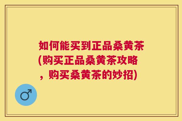 如何能买到正品桑黄茶(购买正品桑黄茶攻略,购买桑黄茶的妙招) 如何能买到正品桑黄茶(购买正品桑黄茶攻略,购买桑黄茶的妙招)