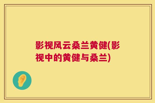 影视风云桑兰黄健(影视中的黄健与桑兰) 影视风云桑兰黄健(影视中的黄健与桑兰)
