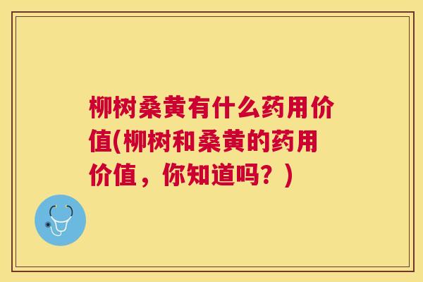 柳树桑黄有什么药用价值(柳树和桑黄的药用价值,你知道吗?) 柳树桑黄有什么药用价值(柳树和桑黄的药用价值,你知道吗?)