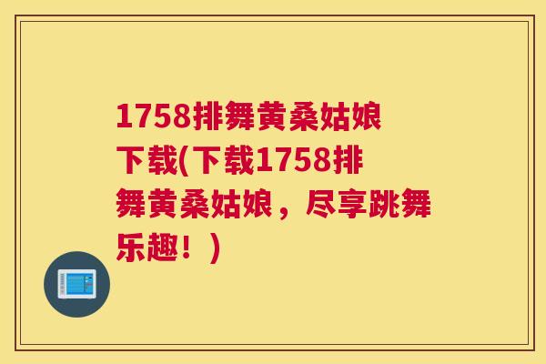 1758排舞黄桑姑娘下载(下载1758排舞黄桑姑娘,尽享跳舞乐趣!) 1758排舞黄桑姑娘下载(下载1758排舞黄桑姑娘,尽享跳舞乐趣!)