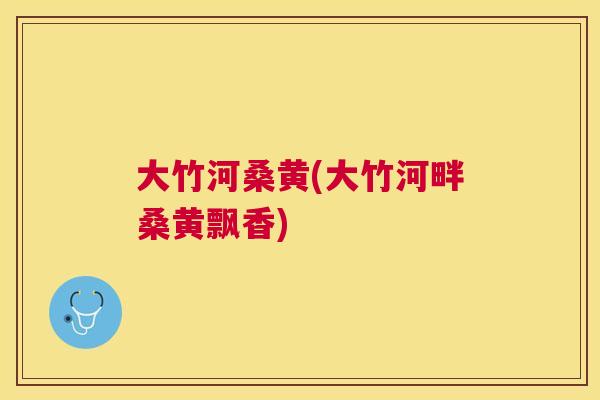 大竹河桑黄(大竹河畔桑黄飘香) 大竹河桑黄(大竹河畔桑黄飘香)