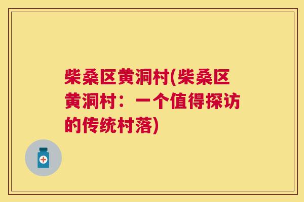 柴桑区黄洞村(柴桑区黄洞村:一个值得探访的传统村落) 柴桑区黄洞村(柴桑区黄洞村:一个值得探访的传统村落)