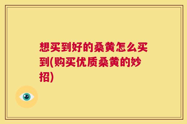 想买到好的桑黄怎么买到(购买优质桑黄的妙招) 想买到好的桑黄怎么买到(购买优质桑黄的妙招)