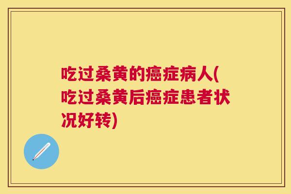 吃过桑黄的症人(吃过桑黄后症患者状况好转) 吃过桑黄的症人(吃过桑黄后症患者状况好转)