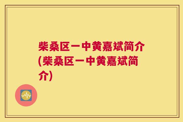 柴桑区一中黄嘉斌简介(柴桑区一中黄嘉斌简介) 柴桑区一中黄嘉斌简介(柴桑区一中黄嘉斌简介)