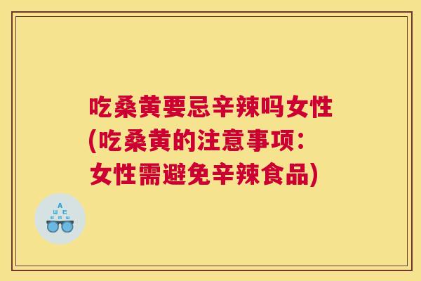 吃桑黄要忌辛辣吗女性(吃桑黄的注意事项:女性需避免辛辣食品) 吃桑黄要忌辛辣吗女性(吃桑黄的注意事项:女性需避免辛辣食品)