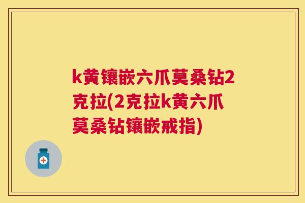 k黄镶嵌六爪莫桑钻2克拉(2克拉k黄六爪莫桑钻镶嵌戒指) k黄镶嵌六爪莫桑钻2克拉(2克拉k黄六爪莫桑钻镶嵌戒指)