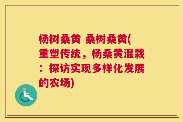 杨树桑黄 桑树桑黄(重塑传统,杨桑黄混栽:探访实现多样化发展的农场) 杨树桑黄 桑树桑黄(重塑传统,杨桑黄混栽:探访实现多样化发展的农场)