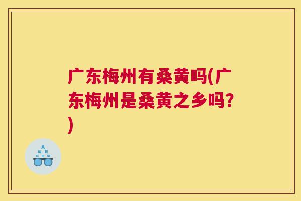 广东梅州有桑黄吗(广东梅州是桑黄之乡吗？)