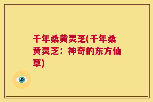 千年桑黄灵芝(千年桑黄灵芝:神奇的东方仙草) 千年桑黄灵芝(千年桑黄灵芝:神奇的东方仙草)
