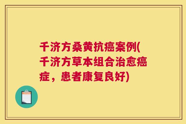 千济方桑黄抗案例(千济方草本组合愈症,患者康复良好) 千济方桑黄抗案例(千济方草本组合愈症,患者康复良好)