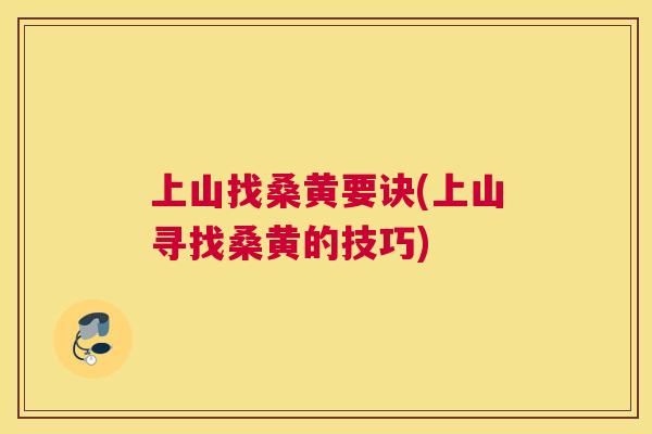 上山找桑黄要诀(上山寻找桑黄的技巧) 上山找桑黄要诀(上山寻找桑黄的技巧)