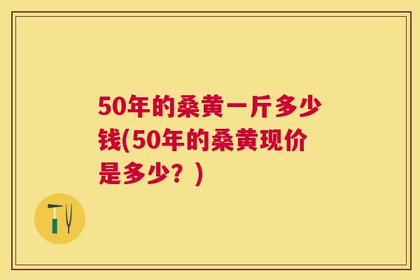 50年的桑黄一斤多少钱(50年的桑黄现价是多少?) 50年的桑黄一斤多少钱(50年的桑黄现价是多少?)