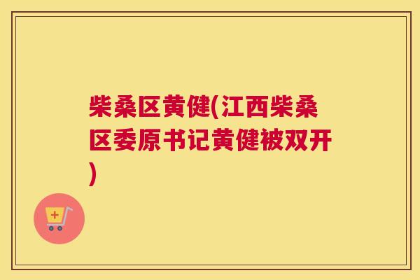 柴桑区黄健(江西柴桑区委原书记黄健被双开) 柴桑区黄健(江西柴桑区委原书记黄健被双开)