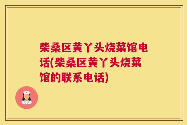 柴桑区黄丫头烧菜馆电话(柴桑区黄丫头烧菜馆的联系电话) 柴桑区黄丫头烧菜馆电话(柴桑区黄丫头烧菜馆的联系电话)