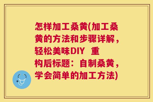 怎样加工桑黄(加工桑黄的方法和步骤详解，轻松美味DIY  重构后标题：自制桑黄，学会简单的加工方法)