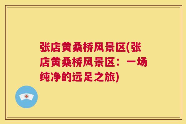 张店黄桑桥风景区(张店黄桑桥风景区:一场纯净的远足之旅) 张店黄桑桥风景区(张店黄桑桥风景区:一场纯净的远足之旅)