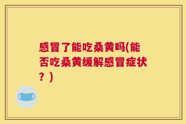 了能吃桑黄吗(能否吃桑黄缓解症状?) 了能吃桑黄吗(能否吃桑黄缓解症状?)
