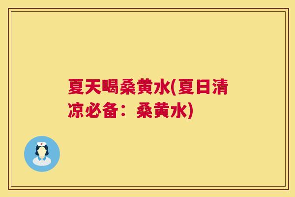 夏天喝桑黄水(夏日清凉必备:桑黄水) 夏天喝桑黄水(夏日清凉必备:桑黄水)