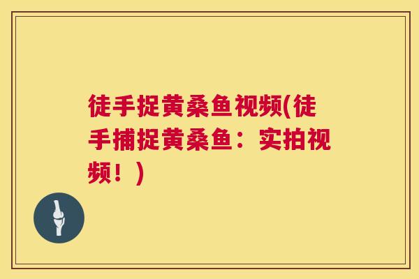 徒手捉黄桑鱼视频(徒手捕捉黄桑鱼:实拍视频!) 徒手捉黄桑鱼视频(徒手捕捉黄桑鱼:实拍视频!)