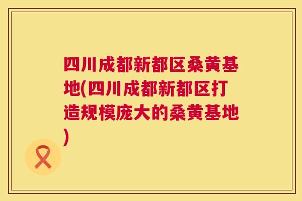 四川成都新都区桑黄基地(四川成都新都区打造规模庞大的桑黄基地) 四川成都新都区桑黄基地(四川成都新都区打造规模庞大的桑黄基地)