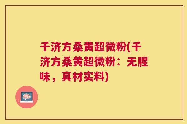 千济方桑黄超微粉(千济方桑黄超微粉:无腥味,真材实料) 千济方桑黄超微粉(千济方桑黄超微粉:无腥味,真材实料)